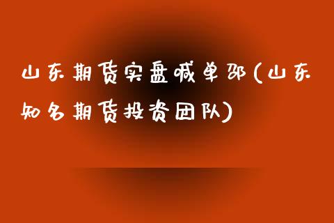 山东期货实盘喊单邵(山东知名期货投资团队)_https://cj.lansai.wang_股市问答_第1张