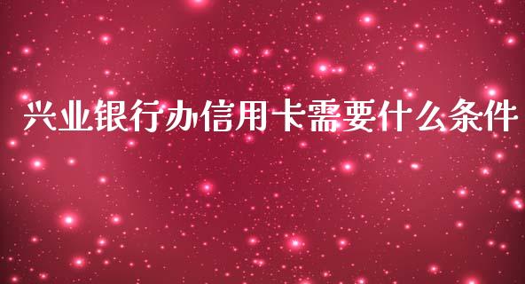 兴业银行办信用卡需要什么条件_https://cj.lansai.wang_金融问答_第1张