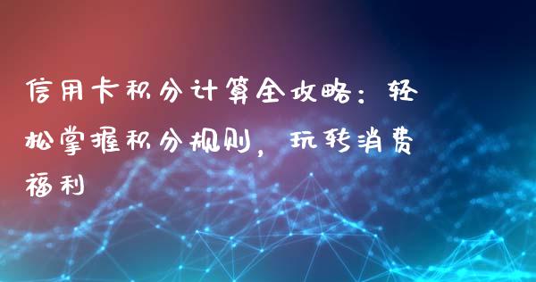 信用卡积分计算全攻略：轻松掌握积分规则，玩转消费福利_https://cj.lansai.wang_保险问答_第1张