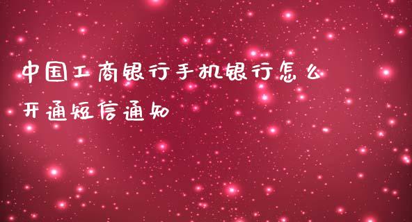 中国工商银行手机银行怎么开通短信通知_https://cj.lansai.wang_理财问答_第1张