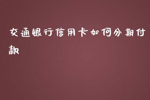 交通银行信用卡如何分期付款_https://cj.lansai.wang_期货问答_第1张