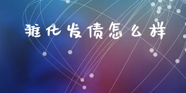 雅化发债怎么样_https://cj.lansai.wang_股市问答_第1张