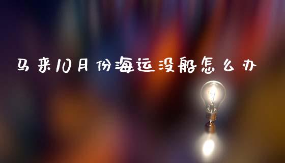 马来10月份海运没船怎么办_https://cj.lansai.wang_财经百问_第1张