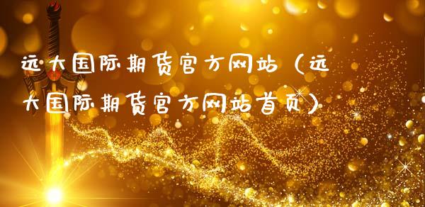 远大国际期货官方网站（远大国际期货官方网站首页）_https://cj.lansai.wang_财经百问_第1张