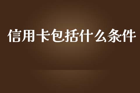 信用卡包括什么条件_https://cj.lansai.wang_金融问答_第1张