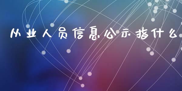 从业人员信息公示指什么_https://cj.lansai.wang_保险问答_第1张