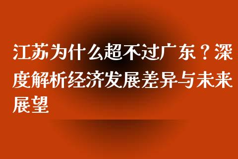 江苏为什么超不过广东？深度解析经济发展差异与未来展望_https://cj.lansai.wang_会计问答_第1张