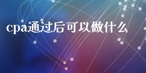 cpa通过后可以做什么_https://cj.lansai.wang_会计问答_第1张