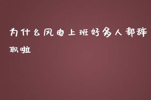 为什么风电上班好多人都辞职啦_https://cj.lansai.wang_期货问答_第1张