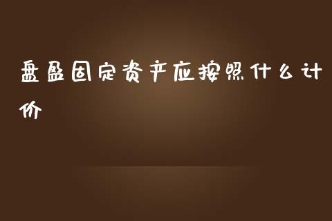 盘盈固定资产应按照什么计价_https://cj.lansai.wang_会计问答_第1张