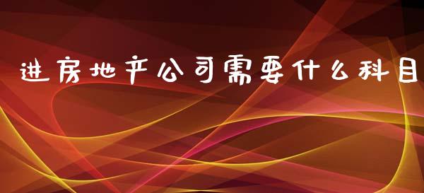 进房地产公司需要什么科目_https://cj.lansai.wang_会计问答_第1张