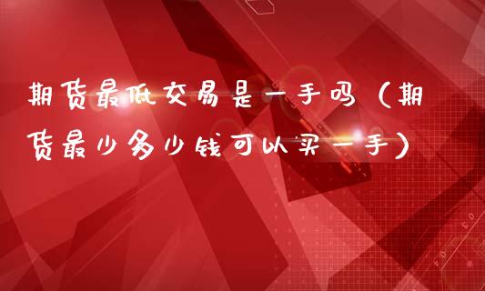 期货最低交易是一手吗（期货最少多少钱可以买一手）_https://cj.lansai.wang_财经百问_第1张