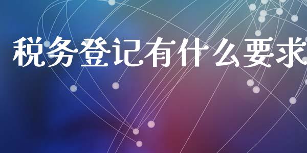 税务登记有什么要求_https://cj.lansai.wang_会计问答_第1张