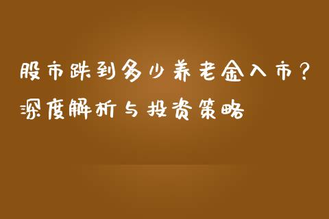 股市跌到多少养老金入市？深度解析与投资策略_https://cj.lansai.wang_期货问答_第1张