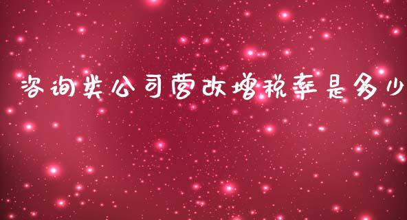 咨询类公司营改增税率是多少_https://cj.lansai.wang_期货问答_第1张