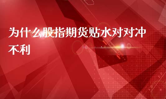 为什么股指期货贴水对对冲不利_https://cj.lansai.wang_保险问答_第1张