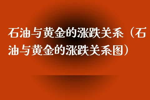 石油与黄金的涨跌关系（石油与黄金的涨跌关系图）_https://cj.lansai.wang_财经百问_第1张