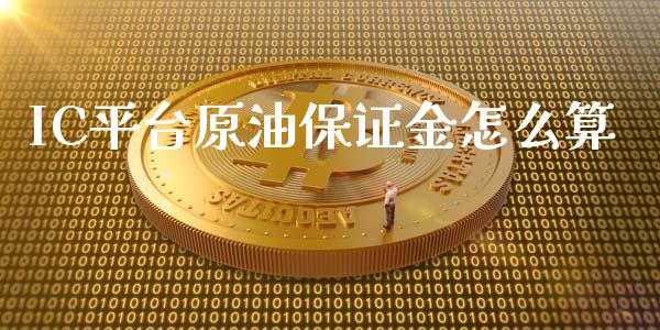 IC平台原油保证金怎么算_https://cj.lansai.wang_股市问答_第1张