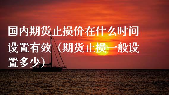 国内期货止损价在什么时间设置有效（期货止损一般设置多少）_https://cj.lansai.wang_财经百问_第1张