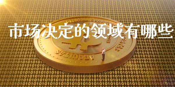 市场决定的领域有哪些_https://cj.lansai.wang_财经百问_第1张