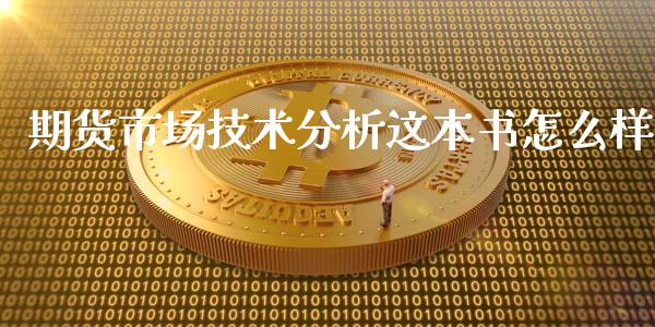 期货市场技术分析这本书怎么样_https://cj.lansai.wang_期货问答_第1张