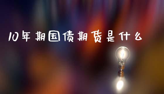 10年期国债期货是什么_https://cj.lansai.wang_期货问答_第1张