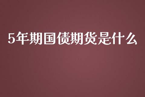 5年期国债期货是什么_https://cj.lansai.wang_期货问答_第1张