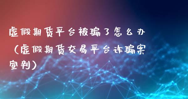 虚假期货平台被骗了怎么办（虚假期货交易平台诈骗案宣判）_https://cj.lansai.wang_金融问答_第1张