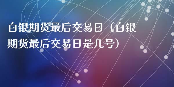 白银期货最后交易日（白银期货最后交易日是几号）_https://cj.lansai.wang_期货问答_第1张