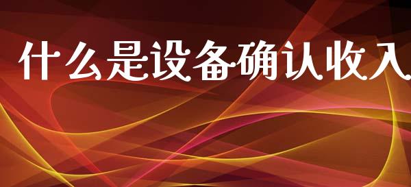 什么是设备确认收入_https://cj.lansai.wang_会计问答_第1张