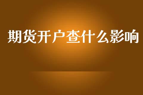 期货开户查什么影响_https://cj.lansai.wang_保险问答_第1张