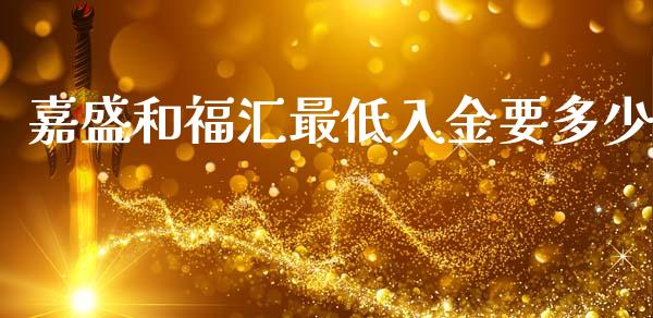 嘉盛和福汇最低入金要多少_https://cj.lansai.wang_财经问答_第1张