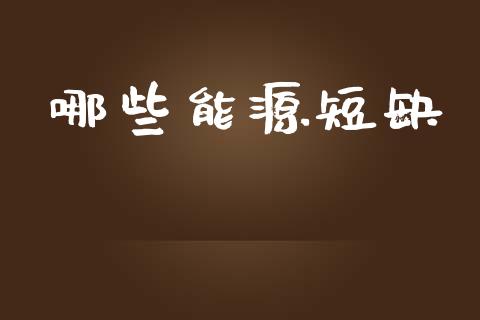 哪些能源短缺_https://cj.lansai.wang_财经百问_第1张