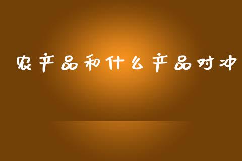 农产品和什么产品对冲_https://cj.lansai.wang_保险问答_第1张