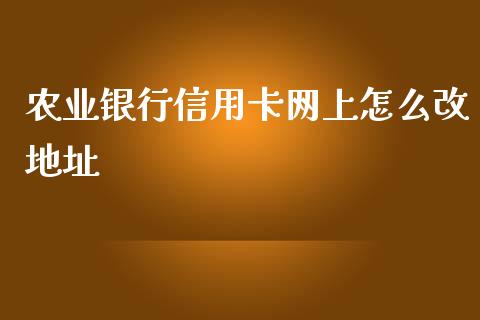 农业银行信用卡网上怎么改地址_https://cj.lansai.wang_金融问答_第1张