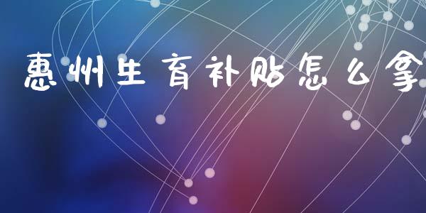 惠州生育补贴怎么拿_https://cj.lansai.wang_保险问答_第1张