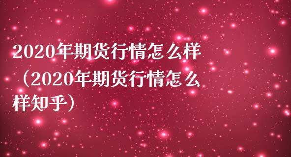 2020年期货行情怎么样（2020年期货行情怎么样知乎）_https://cj.lansai.wang_期货问答_第1张