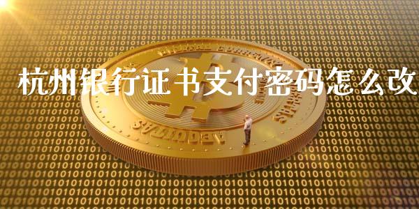 杭州银行证书支付密码怎么改_https://cj.lansai.wang_金融问答_第1张