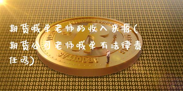 期货喊单老师的收入来源(期货公司老师喊单有法律责任吗)_https://cj.lansai.wang_财经百问_第1张