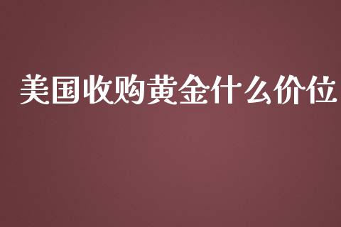 美国收购黄金什么价位_https://cj.lansai.wang_财经问答_第1张