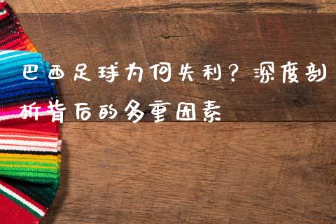 巴西足球为何失利？深度剖析背后的多重因素_https://cj.lansai.wang_股市问答_第1张