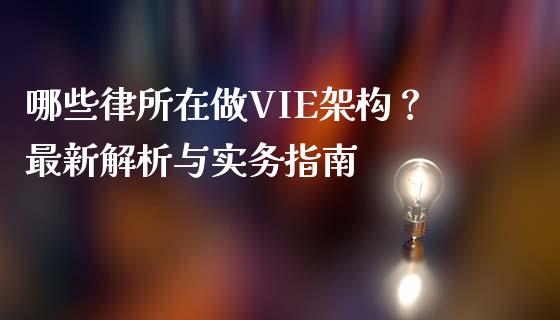 哪些律所在做VIE架构？最新解析与实务指南_https://cj.lansai.wang_保险问答_第1张