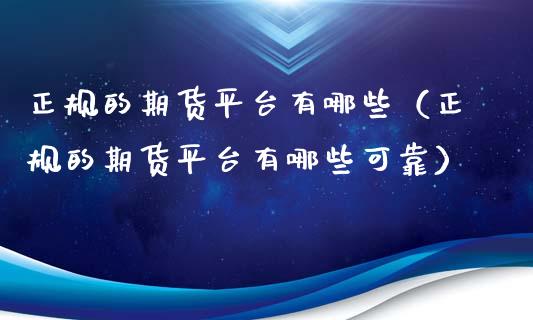 正规的期货平台有哪些（正规的期货平台有哪些可靠）_https://cj.lansai.wang_保险问答_第1张