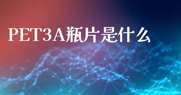 PET3A瓶片是什么_https://cj.lansai.wang_期货问答_第1张