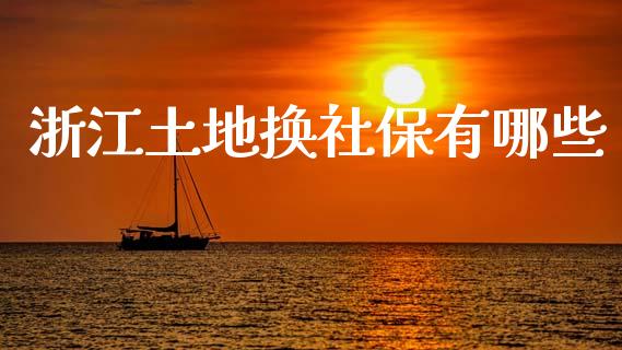 浙江土地换社保有哪些_https://cj.lansai.wang_理财问答_第1张