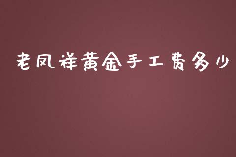 老凤祥黄金手工费多少_https://cj.lansai.wang_金融问答_第1张