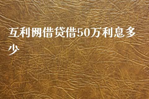 互利网借贷借50万利息多少_https://cj.lansai.wang_理财问答_第1张