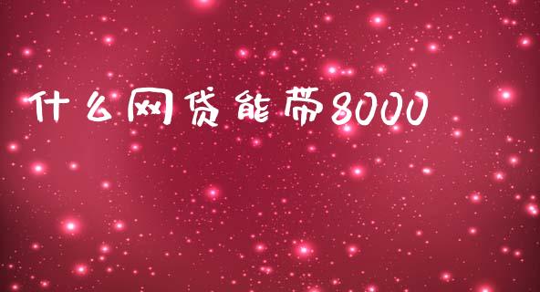 什么网贷能带8000_https://cj.lansai.wang_财经百问_第1张