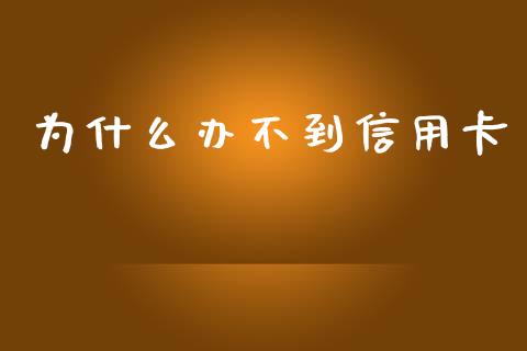 为什么办不到信用卡_https://cj.lansai.wang_股市问答_第1张