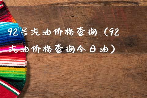 92号汽油价格查询（92汽油价格查询今日油）_https://cj.lansai.wang_保险问答_第1张